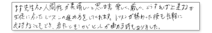 まず先生方の人間性が素晴らしいと思います。楽しく、厳しく、どうすれば上達するか生徒に合ったレッスンの進め方をしてくれます。レッスンが終わった後も気軽に会話することもでき、意外とそこからヒントが掴める時もありました。