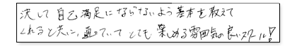 決して自己満足にならないように基本を教えてくれると共に、通っていてとても楽しめる雰囲気の良いスクール!