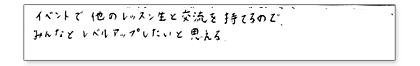 イベントで他のレッスン生と交流を持てるので、みんなとレベルアップしたいと思える。