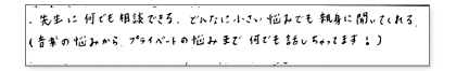 先生に何でも相談できる。どんなに小さい悩みでも親身に聴いてくれる(音楽の悩みからプライベートの悩みまで何でも話しちゃってます!)