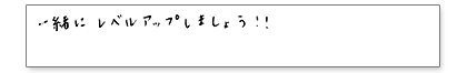 一緒にレベルアップしましょう!!