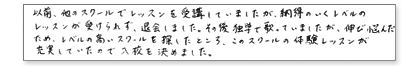 以前、他のスクールでレッスンを受講していましたが、納得のいくレベルのレッスンが受けられず、退会しました。その後独学で歌っていましたが、伸び悩んだため、レベルの高いスクールを探したところ、このスクールの体験レッスンが充実していたので入校を決めました。