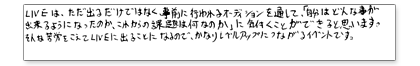 LIVEでは、ただ出るだけではなく事前に行われるオーディションを通して「自分はどんな事ができるようになったのか、これからの課題は何なのか」に気付くことができると思います。そんな苦労をこえてLIVEに出ることになるので、かなりレベルアップにつながるイベントです。
