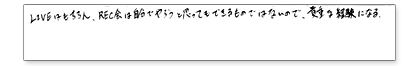 LIVEはもちろん、REC会は自分でやろうと思ってもできるものではないので、貴重な経験になる。