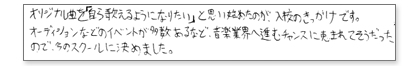 オリジナル曲を「自ら歌えるようになりたい」を思い始めたのが入校のきっかけです。オーディションなどのイベントが多数あるなど、音楽業界へ進むチャンスに恵まれてそうだったので、今のスクールに決めました。