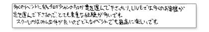 多くのイベントに有名プロダクションの方々が足を運んで下さったり、LIVEでは多くのお客様が足を運んで下さるので、とても貴重な経験が多いです。スクール内はみんな仲が良いので、どんなイベントでも最高に楽しいです。