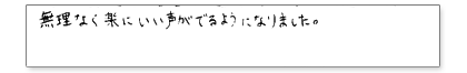 無理なく楽にいい声が出るようになりました。