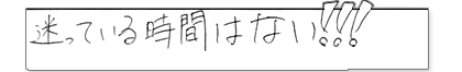 迷っている時間はない!!!